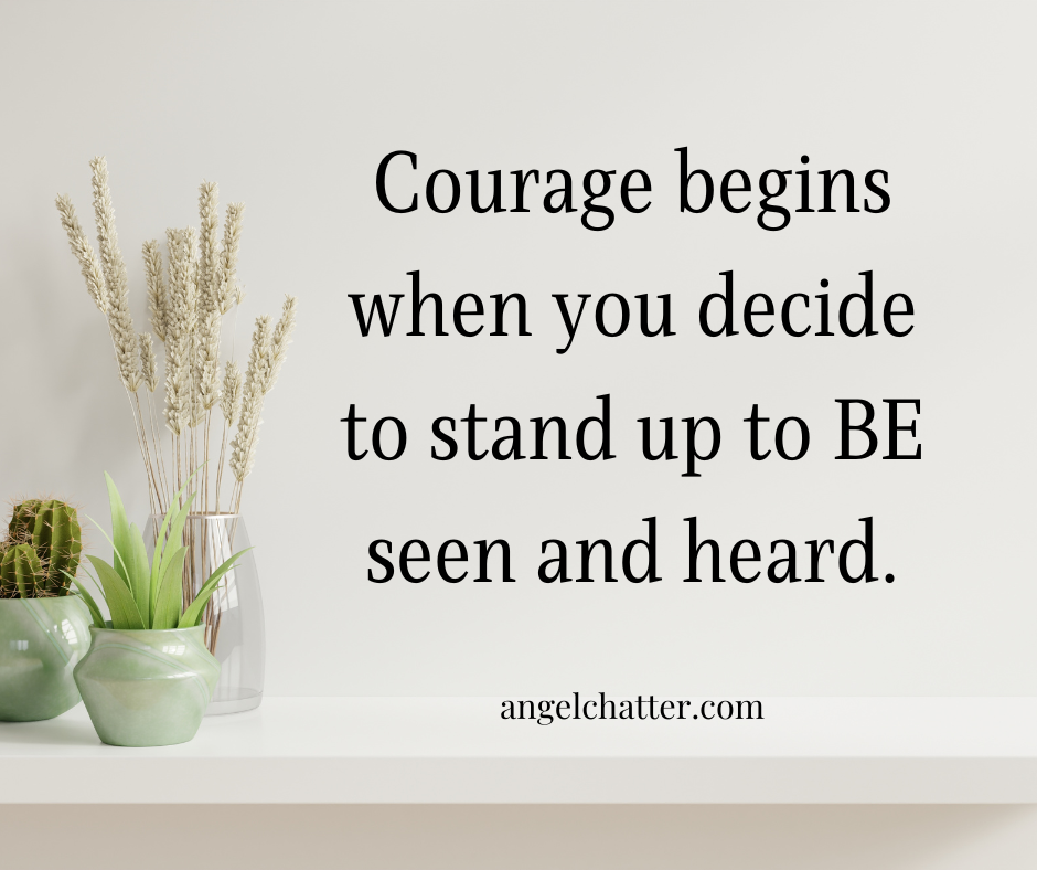 Courage begins when you decide to stand up to BE seen and heard.